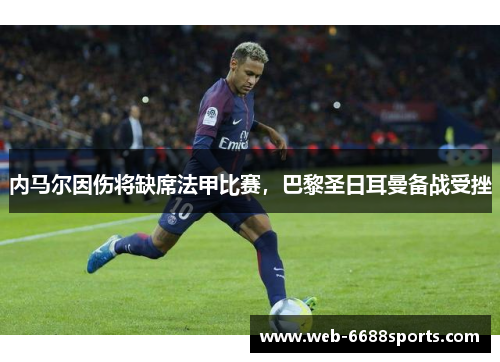 内马尔因伤将缺席法甲比赛，巴黎圣日耳曼备战受挫