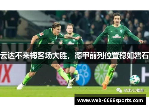云达不来梅客场大胜，德甲前列位置稳如磐石