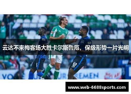云达不来梅客场大胜卡尔斯鲁厄，保级形势一片光明