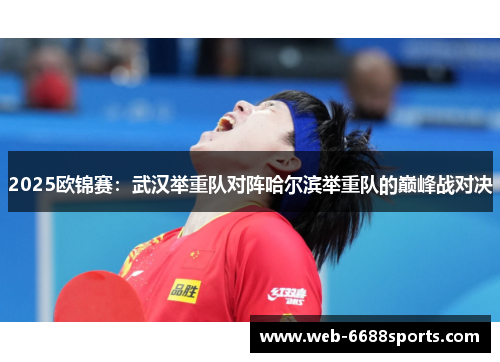 2025欧锦赛：武汉举重队对阵哈尔滨举重队的巅峰战对决
