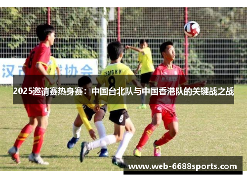 2025邀请赛热身赛：中国台北队与中国香港队的关键战之战