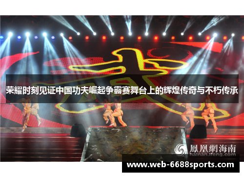 荣耀时刻见证中国功夫崛起争霸赛舞台上的辉煌传奇与不朽传承