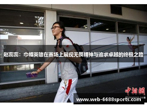 赵蕊蕊：巾帼英雄在赛场上展现无畏精神与追求卓越的终极之路