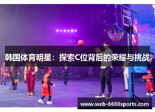 韩国体育明星：探索C位背后的荣耀与挑战