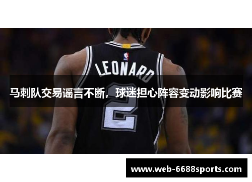 马刺队交易谣言不断，球迷担心阵容变动影响比赛
