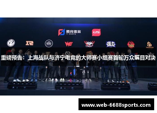 重磅预告：上海战队与济宁电竞的大师赛小组赛首轮万众瞩目对决