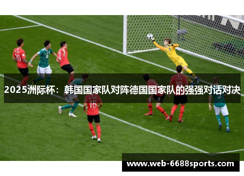 2025洲际杯：韩国国家队对阵德国国家队的强强对话对决