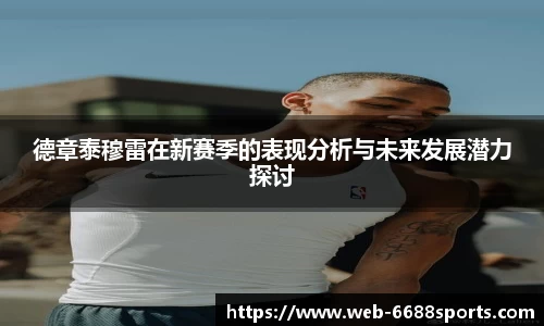 德章泰穆雷在新赛季的表现分析与未来发展潜力探讨